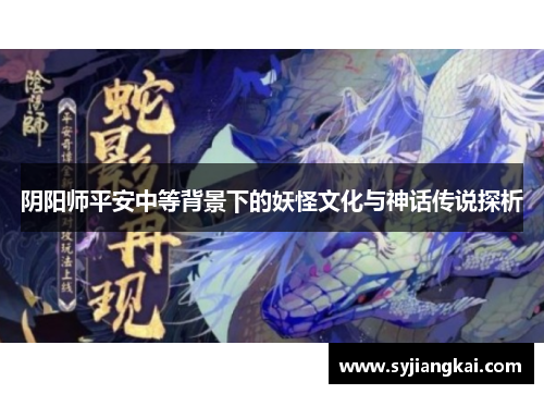 阴阳师平安中等背景下的妖怪文化与神话传说探析