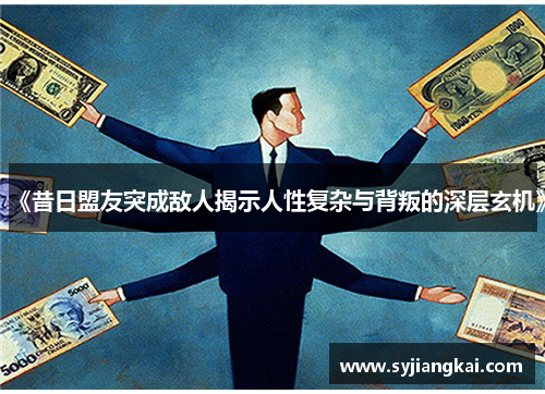 《昔日盟友突成敌人揭示人性复杂与背叛的深层玄机》
